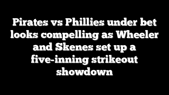 Pirates vs Phillies under bet looks compelling as Wheeler and Skenes set up a five-inning strikeout showdown