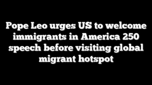 Pope Leo urges US to welcome immigrants in America 250 speech before visiting global migrant hotspot