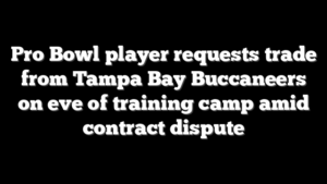 Pro Bowl player requests trade from Tampa Bay Buccaneers on eve of training camp amid contract dispute