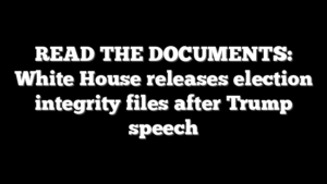 READ THE DOCUMENTS: White House releases election integrity files after Trump speech