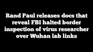 Rand Paul releases docs that reveal FBI halted border inspection of virus researcher over Wuhan lab links