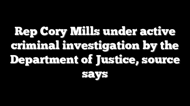Rep Cory Mills under active criminal investigation by the Department of Justice, source says