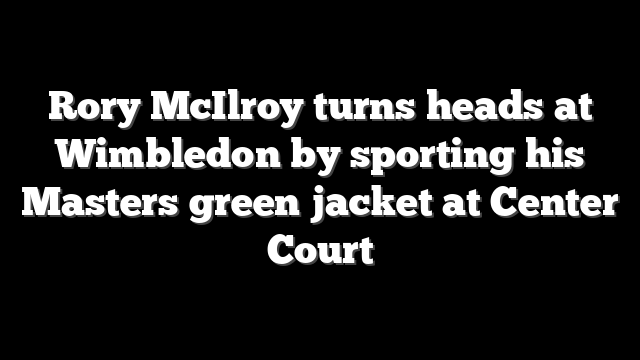Rory McIlroy turns heads at Wimbledon by sporting his Masters green jacket at Center Court
