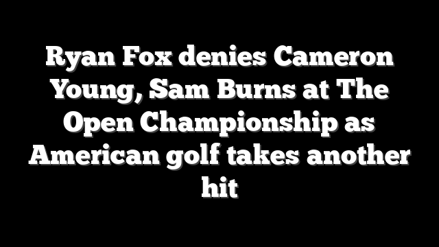 Ryan Fox denies Cameron Young, Sam Burns at The Open Championship as American golf takes another hit