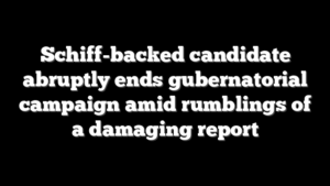 Schiff-backed candidate abruptly ends gubernatorial campaign amid rumblings of a damaging report
