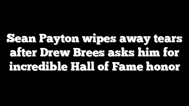 Sean Payton wipes away tears after Drew Brees asks him for incredible Hall of Fame honor