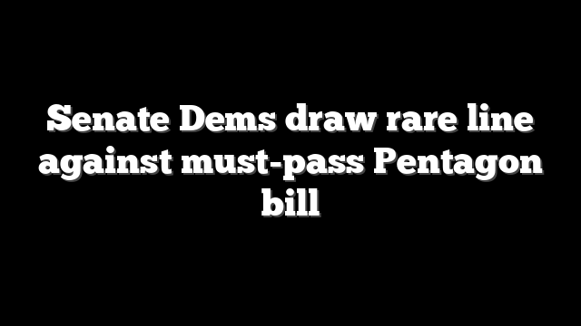 Senate Dems draw rare line against must-pass Pentagon bill