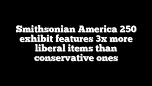 Smithsonian America 250 exhibit features 3x more liberal items than conservative ones