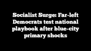 Socialist Surge: Far-left Democrats test national playbook after blue-city primary shocks