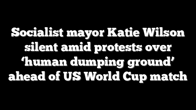 Socialist mayor Katie Wilson silent amid protests over ‘human dumping ground’ ahead of US World Cup match