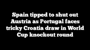 Spain tipped to shut out Austria as Portugal faces tricky Croatia draw in World Cup knockout round