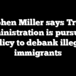 Stephen Miller says Trump administration is pursuing policy to debank illegal immigrants