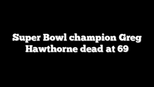 Super Bowl champion Greg Hawthorne dead at 69