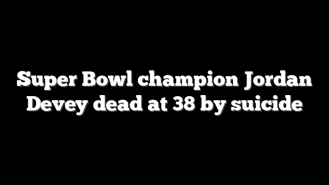 Super Bowl champion Jordan Devey dead at 38 by suicide