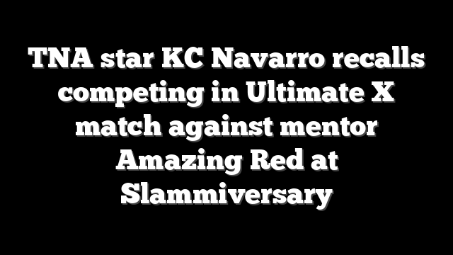 TNA star KC Navarro recalls competing in Ultimate X match against mentor Amazing Red at Slammiversary
