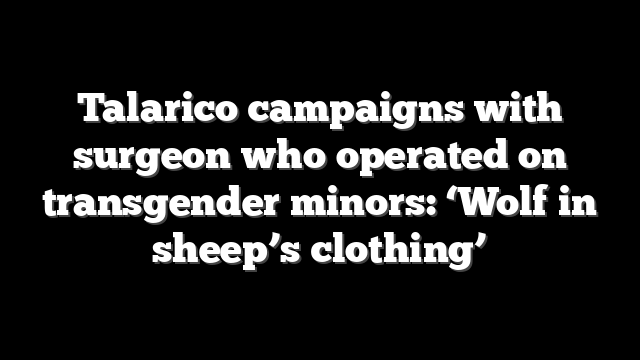 Talarico campaigns with surgeon who operated on transgender minors: ‘Wolf in sheep’s clothing’