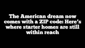The American dream now comes with a ZIP code: Here’s where starter homes are still within reach