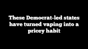 These Democrat-led states have turned vaping into a pricey habit