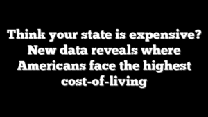 Think your state is expensive? New data reveals where Americans face the highest cost-of-living
