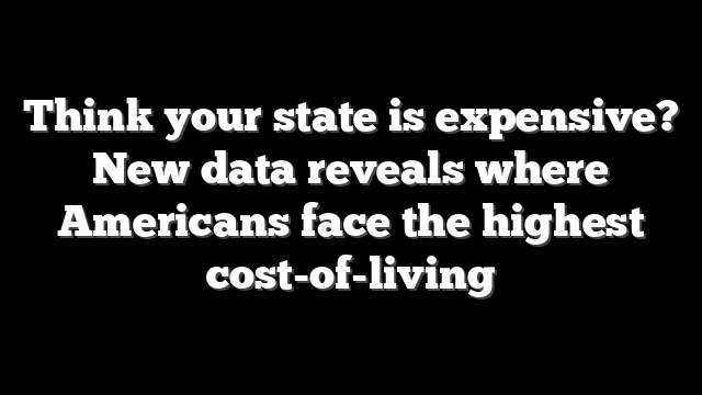 Think your state is expensive? New data reveals where Americans face the highest cost-of-living