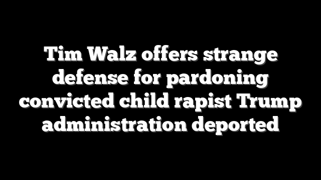 Tim Walz offers strange defense for pardoning convicted child rapist Trump administration deported