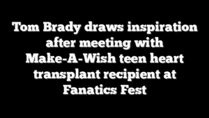 Tom Brady draws inspiration after meeting with Make-A-Wish teen heart transplant recipient at Fanatics Fest