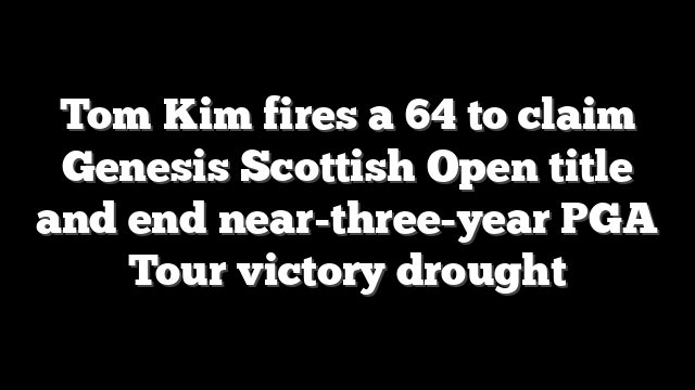 Tom Kim fires a 64 to claim Genesis Scottish Open title and end near-three-year PGA Tour victory drought
