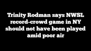 Trinity Rodman says NWSL record-crowd game in NY should not have been played amid poor air