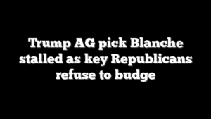 Trump AG pick Blanche stalled as key Republicans refuse to budge