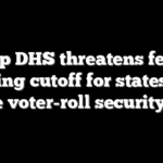 Trump DHS threatens federal funding cutoff for states that refuse voter-roll security push