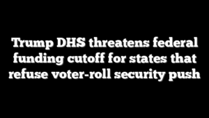 Trump DHS threatens federal funding cutoff for states that refuse voter-roll security push