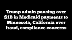 Trump admin pausing over $1B in Medicaid payments to Minnesota, California over fraud, compliance concerns