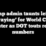 Trump admin taunts left for ‘praying’ for World Cup disaster as DOT touts record numbers