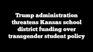 Trump administration threatens Kansas school district funding over transgender student policy