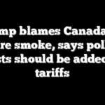 Trump blames Canada for wildfire smoke, says pollution costs should be added to tariffs