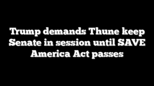 Trump demands Thune keep Senate in session until SAVE America Act passes