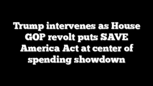Trump intervenes as House GOP revolt puts SAVE America Act at center of spending showdown