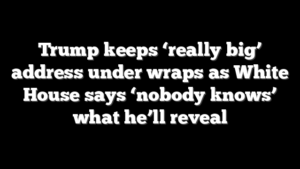 Trump keeps ‘really big’ address under wraps as White House says ‘nobody knows’ what he’ll reveal