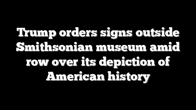 Trump orders signs outside Smithsonian museum amid row over its depiction of American history