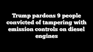 Trump pardons 9 people convicted of tampering with emission controls on diesel engines