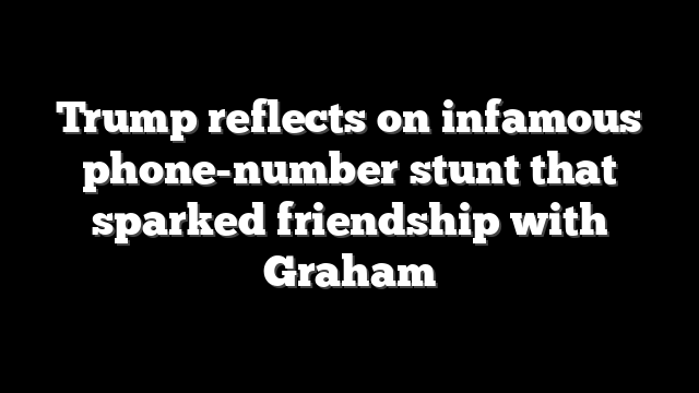 Trump reflects on infamous phone-number stunt that sparked friendship with Graham