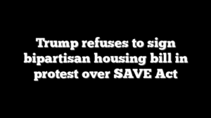 Trump refuses to sign bipartisan housing bill in protest over SAVE Act