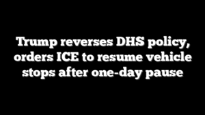 Trump reverses DHS policy, orders ICE to resume vehicle stops after one-day pause