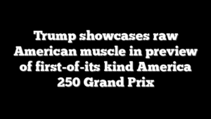 Trump showcases raw American muscle in preview of first-of-its kind America 250 Grand Prix