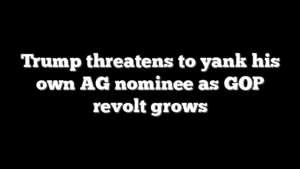 Trump threatens to yank his own AG nominee as GOP revolt grows