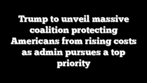 Trump to unveil massive coalition protecting Americans from rising costs as admin pursues a top priority