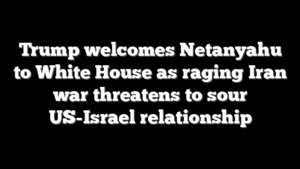 Trump welcomes Netanyahu to White House as raging Iran war threatens to sour US-Israel relationship