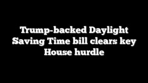 Trump-backed Daylight Saving Time bill clears key House hurdle