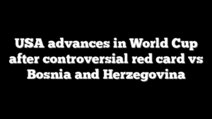 USA advances in World Cup after controversial red card vs Bosnia and Herzegovina