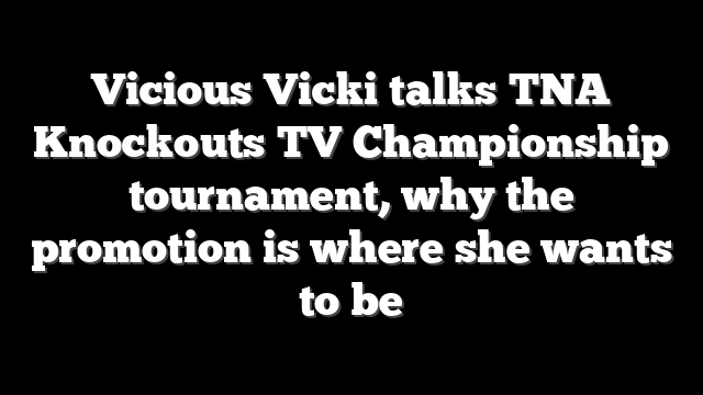 Vicious Vicki talks TNA Knockouts TV Championship tournament, why the promotion is where she wants to be
